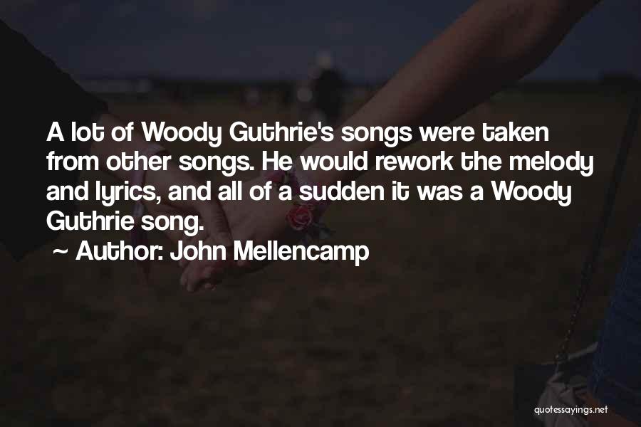 John Mellencamp Quotes: A Lot Of Woody Guthrie's Songs Were Taken From Other Songs. He Would Rework The Melody And Lyrics, And All
