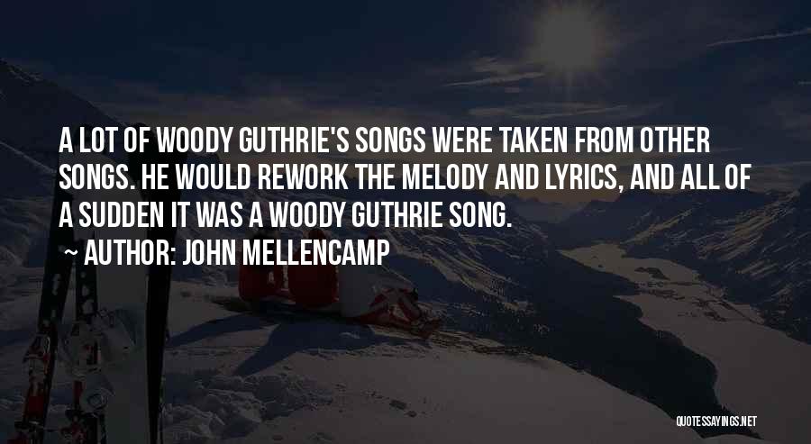 John Mellencamp Quotes: A Lot Of Woody Guthrie's Songs Were Taken From Other Songs. He Would Rework The Melody And Lyrics, And All
