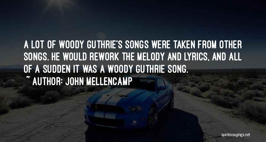 John Mellencamp Quotes: A Lot Of Woody Guthrie's Songs Were Taken From Other Songs. He Would Rework The Melody And Lyrics, And All