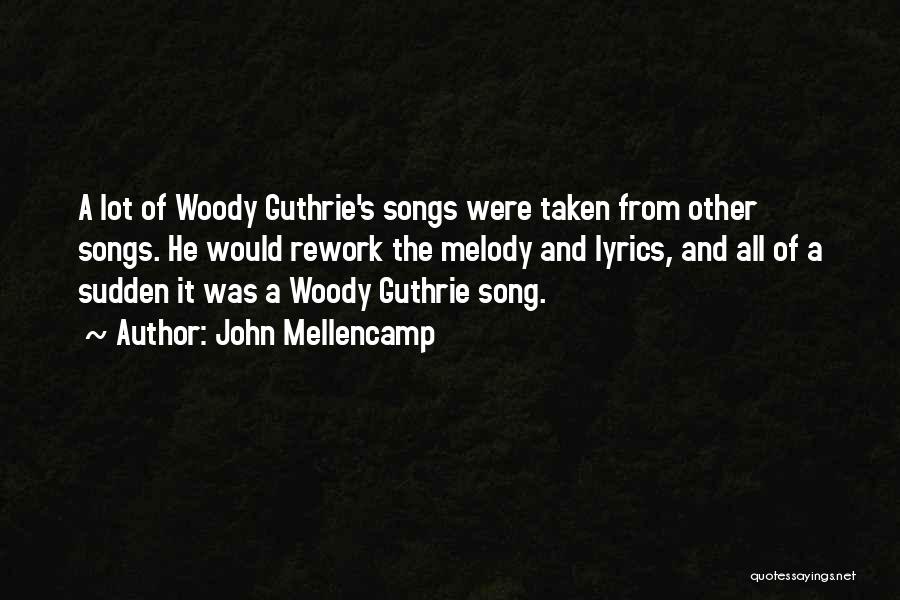 John Mellencamp Quotes: A Lot Of Woody Guthrie's Songs Were Taken From Other Songs. He Would Rework The Melody And Lyrics, And All