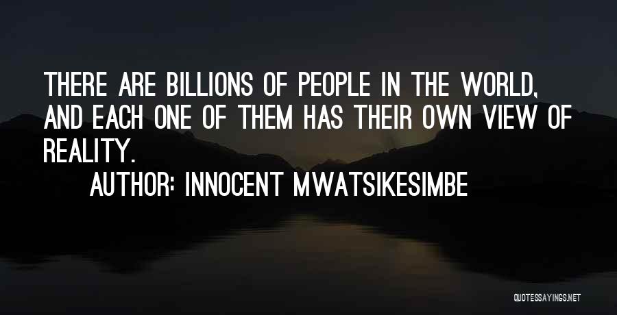 Innocent Mwatsikesimbe Quotes: There Are Billions Of People In The World, And Each One Of Them Has Their Own View Of Reality.