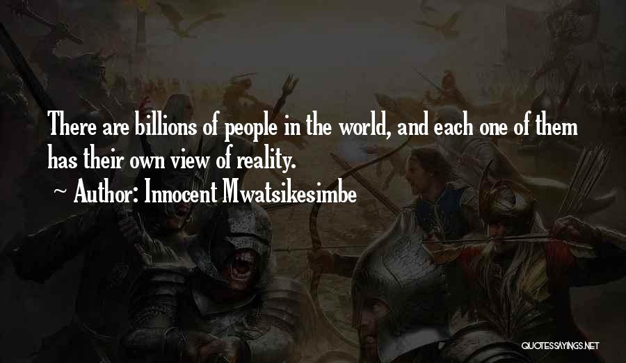Innocent Mwatsikesimbe Quotes: There Are Billions Of People In The World, And Each One Of Them Has Their Own View Of Reality.