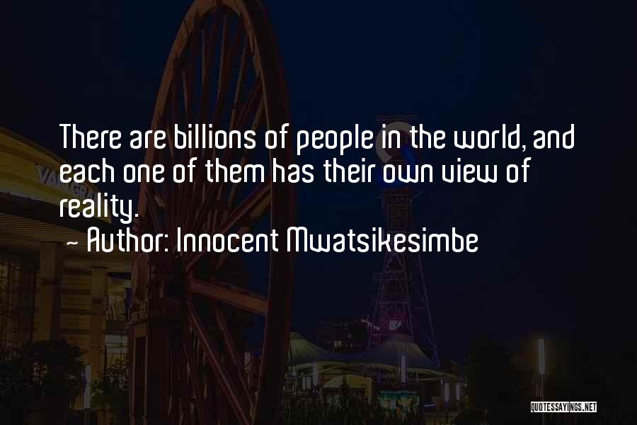 Innocent Mwatsikesimbe Quotes: There Are Billions Of People In The World, And Each One Of Them Has Their Own View Of Reality.