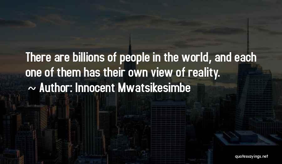 Innocent Mwatsikesimbe Quotes: There Are Billions Of People In The World, And Each One Of Them Has Their Own View Of Reality.