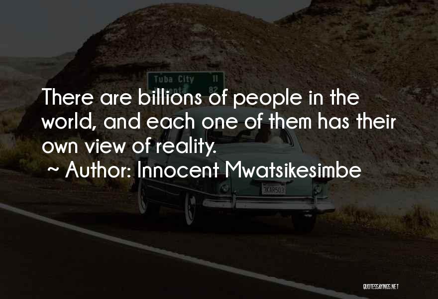 Innocent Mwatsikesimbe Quotes: There Are Billions Of People In The World, And Each One Of Them Has Their Own View Of Reality.
