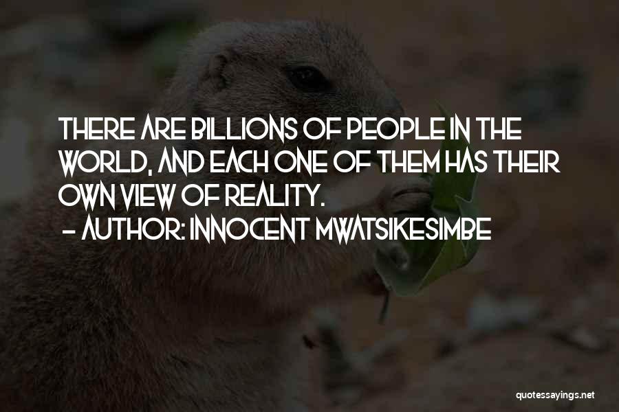 Innocent Mwatsikesimbe Quotes: There Are Billions Of People In The World, And Each One Of Them Has Their Own View Of Reality.
