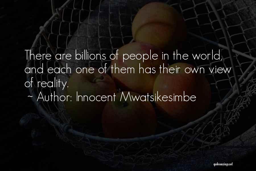Innocent Mwatsikesimbe Quotes: There Are Billions Of People In The World, And Each One Of Them Has Their Own View Of Reality.