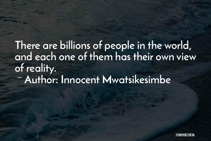 Innocent Mwatsikesimbe Quotes: There Are Billions Of People In The World, And Each One Of Them Has Their Own View Of Reality.