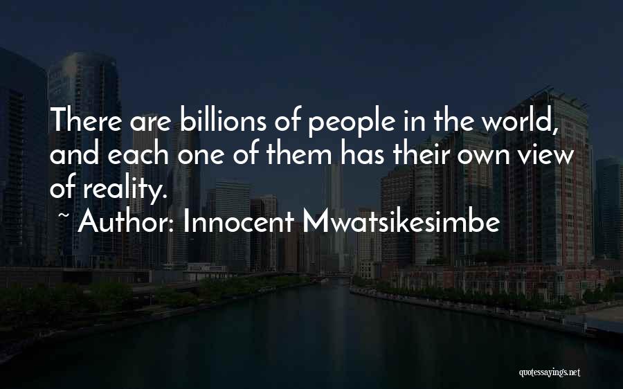 Innocent Mwatsikesimbe Quotes: There Are Billions Of People In The World, And Each One Of Them Has Their Own View Of Reality.