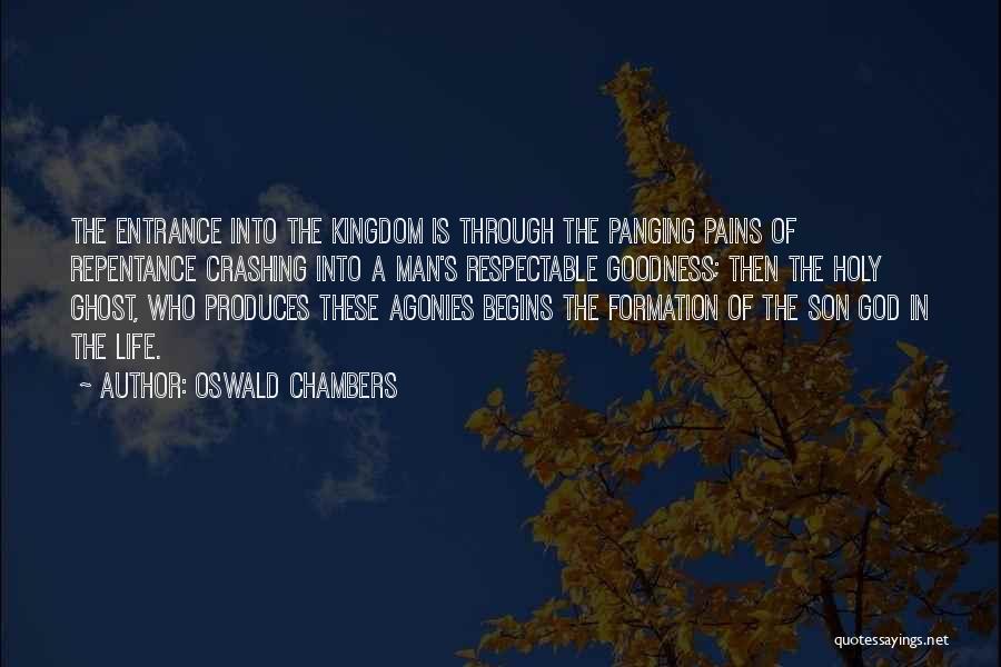 Oswald Chambers Quotes: The Entrance Into The Kingdom Is Through The Panging Pains Of Repentance Crashing Into A Man's Respectable Goodness; Then The