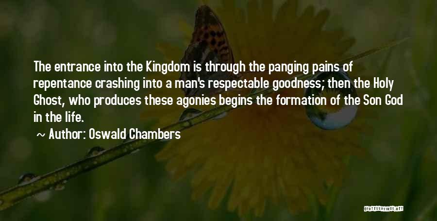 Oswald Chambers Quotes: The Entrance Into The Kingdom Is Through The Panging Pains Of Repentance Crashing Into A Man's Respectable Goodness; Then The