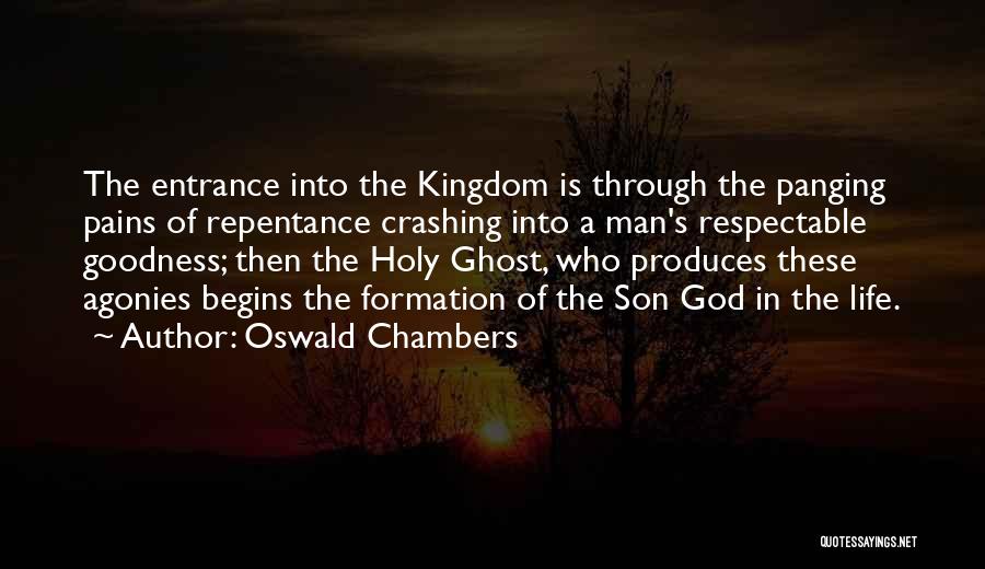 Oswald Chambers Quotes: The Entrance Into The Kingdom Is Through The Panging Pains Of Repentance Crashing Into A Man's Respectable Goodness; Then The