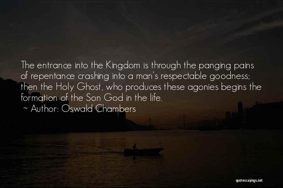 Oswald Chambers Quotes: The Entrance Into The Kingdom Is Through The Panging Pains Of Repentance Crashing Into A Man's Respectable Goodness; Then The