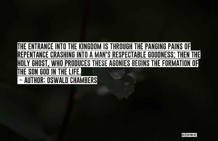 Oswald Chambers Quotes: The Entrance Into The Kingdom Is Through The Panging Pains Of Repentance Crashing Into A Man's Respectable Goodness; Then The