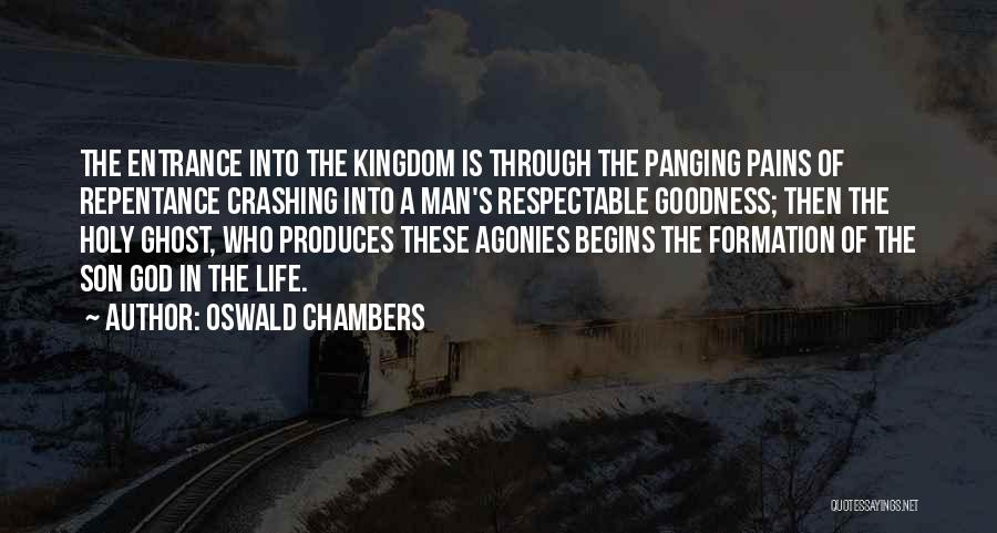 Oswald Chambers Quotes: The Entrance Into The Kingdom Is Through The Panging Pains Of Repentance Crashing Into A Man's Respectable Goodness; Then The