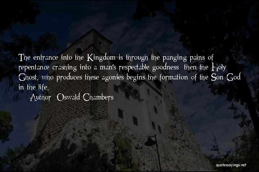 Oswald Chambers Quotes: The Entrance Into The Kingdom Is Through The Panging Pains Of Repentance Crashing Into A Man's Respectable Goodness; Then The