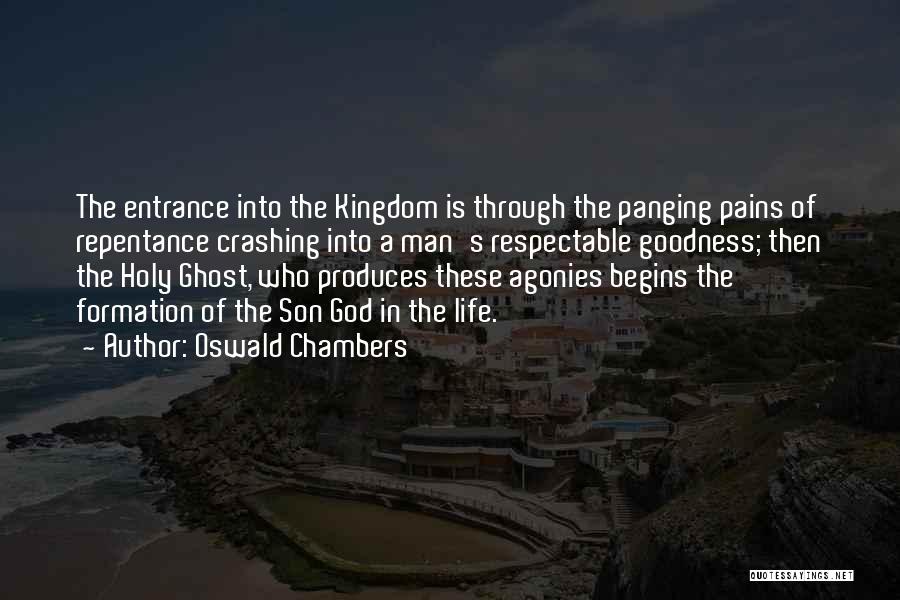 Oswald Chambers Quotes: The Entrance Into The Kingdom Is Through The Panging Pains Of Repentance Crashing Into A Man's Respectable Goodness; Then The