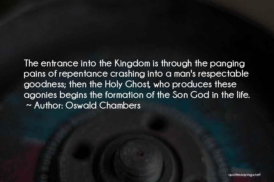 Oswald Chambers Quotes: The Entrance Into The Kingdom Is Through The Panging Pains Of Repentance Crashing Into A Man's Respectable Goodness; Then The
