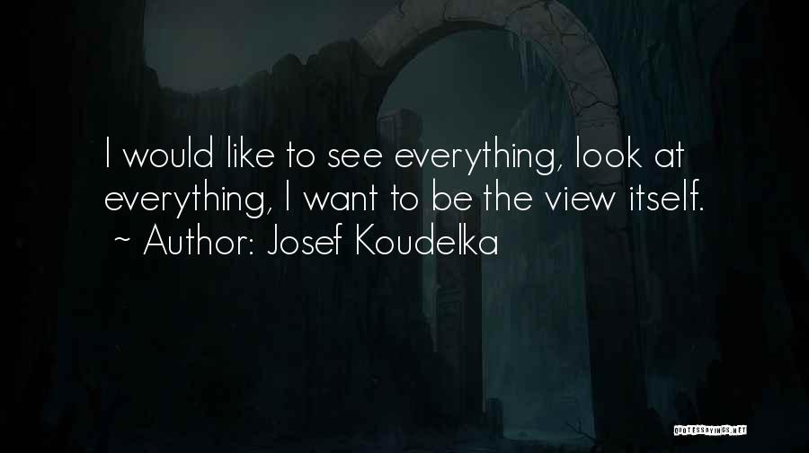 Josef Koudelka Quotes: I Would Like To See Everything, Look At Everything, I Want To Be The View Itself.