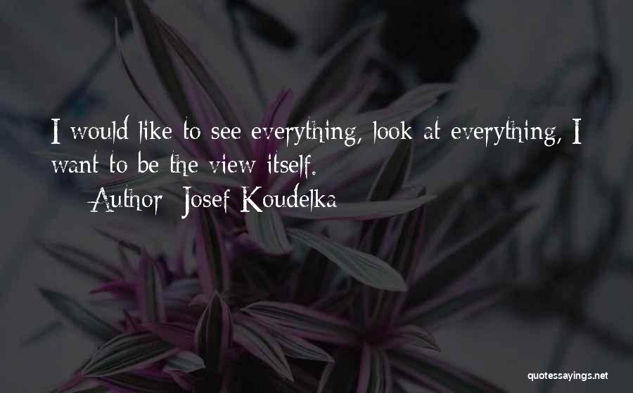 Josef Koudelka Quotes: I Would Like To See Everything, Look At Everything, I Want To Be The View Itself.