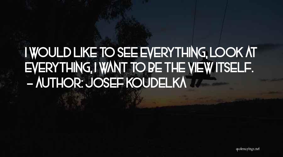 Josef Koudelka Quotes: I Would Like To See Everything, Look At Everything, I Want To Be The View Itself.