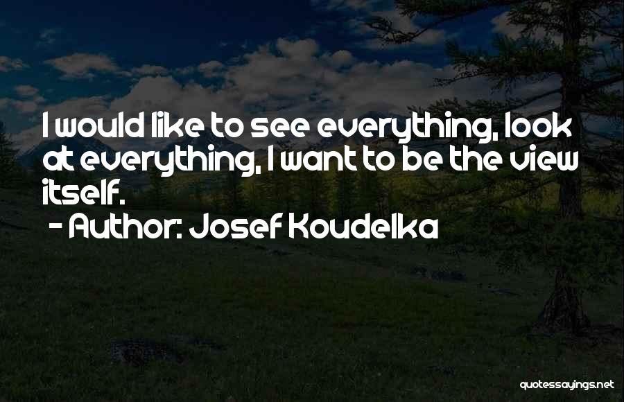 Josef Koudelka Quotes: I Would Like To See Everything, Look At Everything, I Want To Be The View Itself.