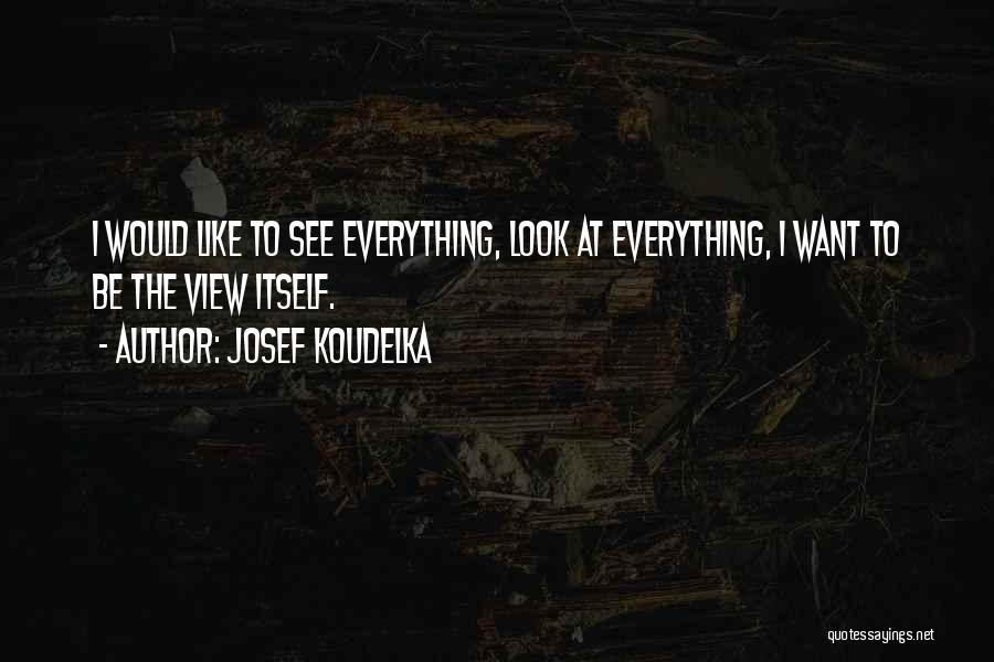 Josef Koudelka Quotes: I Would Like To See Everything, Look At Everything, I Want To Be The View Itself.