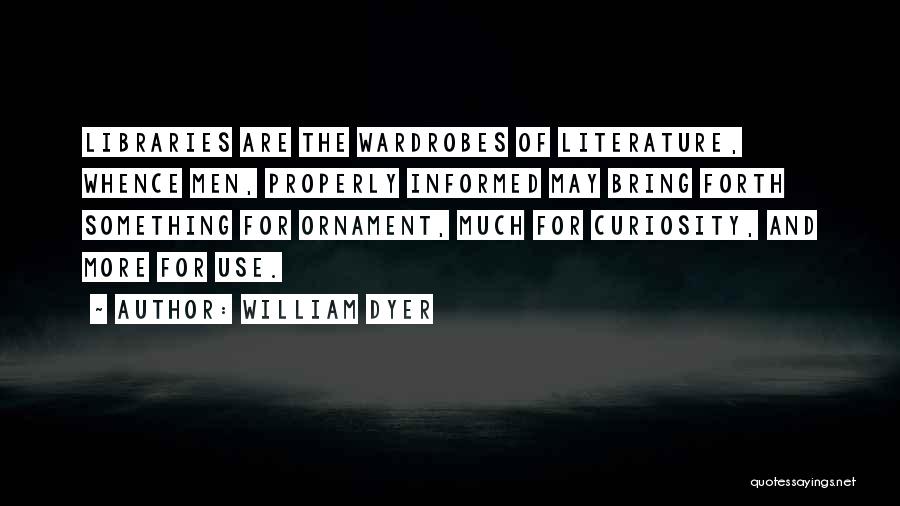 William Dyer Quotes: Libraries Are The Wardrobes Of Literature, Whence Men, Properly Informed May Bring Forth Something For Ornament, Much For Curiosity, And