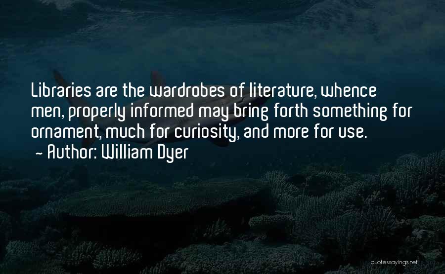 William Dyer Quotes: Libraries Are The Wardrobes Of Literature, Whence Men, Properly Informed May Bring Forth Something For Ornament, Much For Curiosity, And