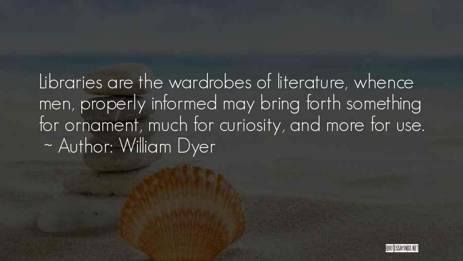 William Dyer Quotes: Libraries Are The Wardrobes Of Literature, Whence Men, Properly Informed May Bring Forth Something For Ornament, Much For Curiosity, And