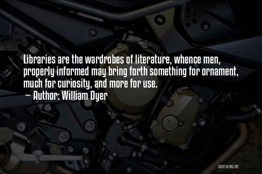 William Dyer Quotes: Libraries Are The Wardrobes Of Literature, Whence Men, Properly Informed May Bring Forth Something For Ornament, Much For Curiosity, And