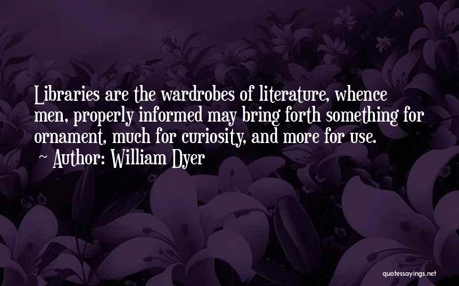 William Dyer Quotes: Libraries Are The Wardrobes Of Literature, Whence Men, Properly Informed May Bring Forth Something For Ornament, Much For Curiosity, And