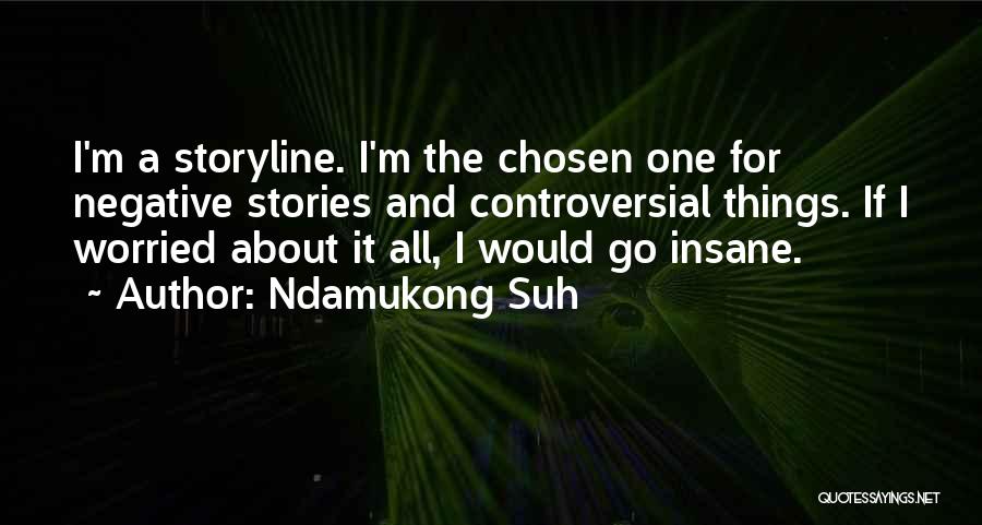 Ndamukong Suh Quotes: I'm A Storyline. I'm The Chosen One For Negative Stories And Controversial Things. If I Worried About It All, I