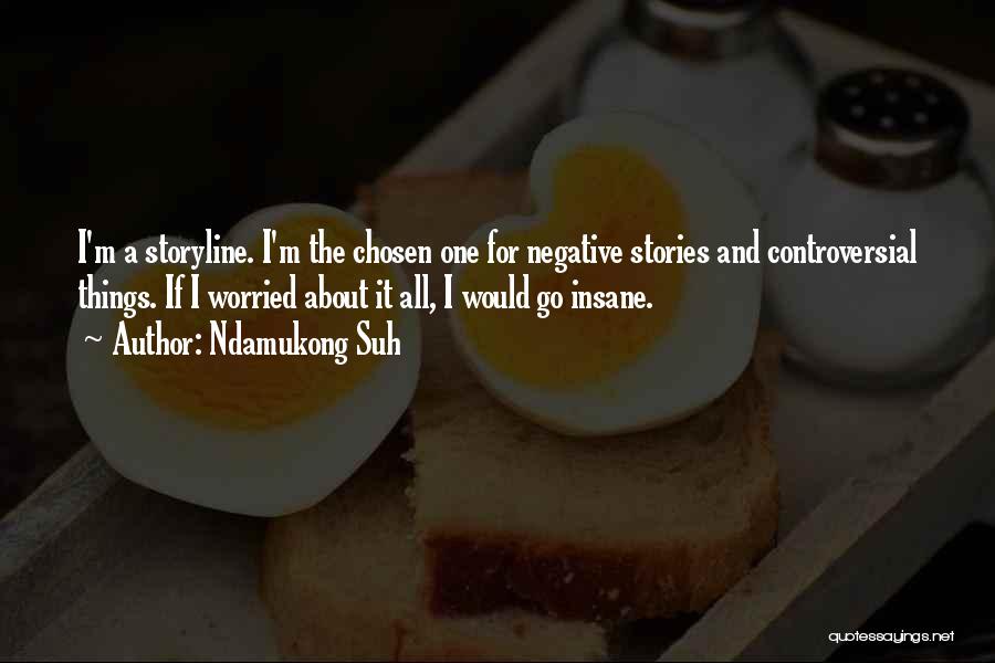 Ndamukong Suh Quotes: I'm A Storyline. I'm The Chosen One For Negative Stories And Controversial Things. If I Worried About It All, I