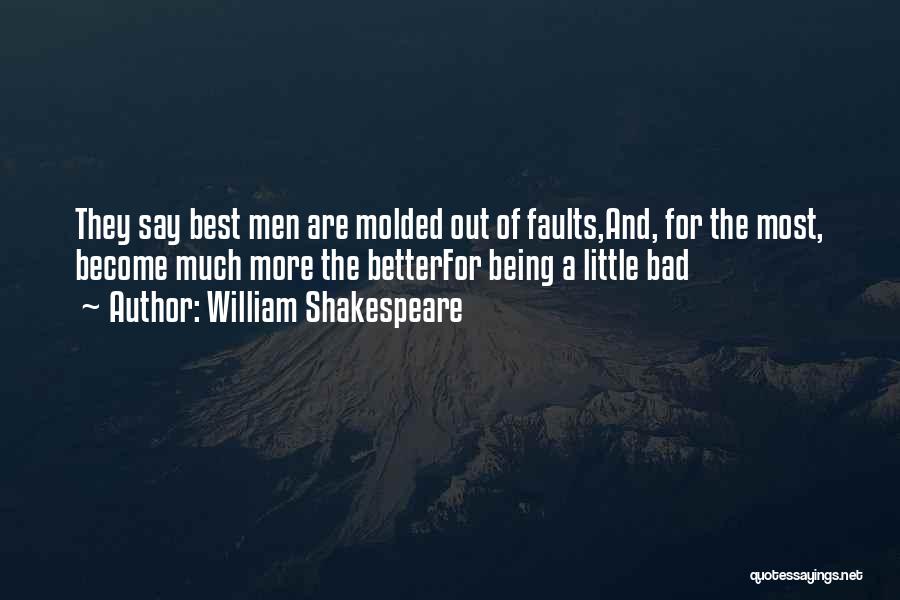 William Shakespeare Quotes: They Say Best Men Are Molded Out Of Faults,and, For The Most, Become Much More The Betterfor Being A Little