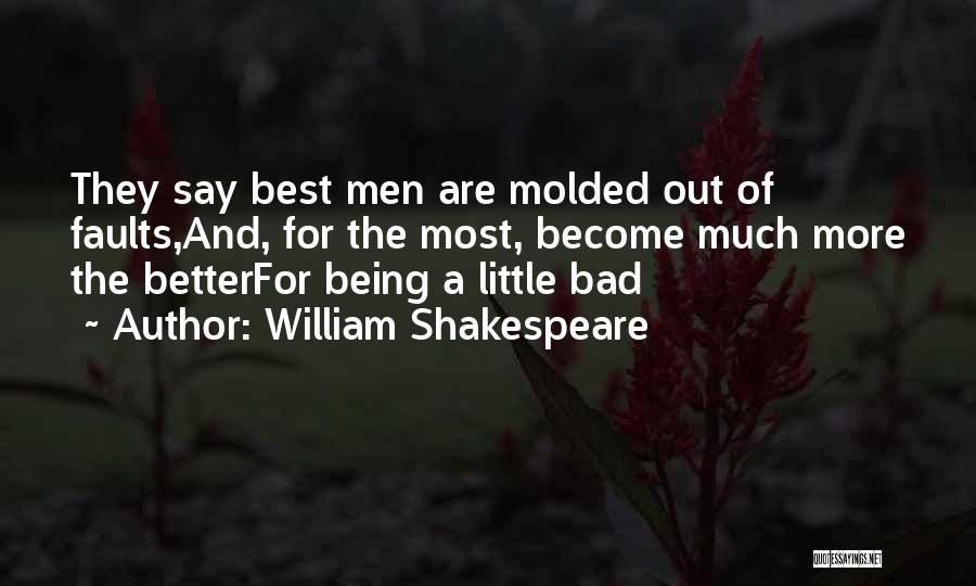 William Shakespeare Quotes: They Say Best Men Are Molded Out Of Faults,and, For The Most, Become Much More The Betterfor Being A Little