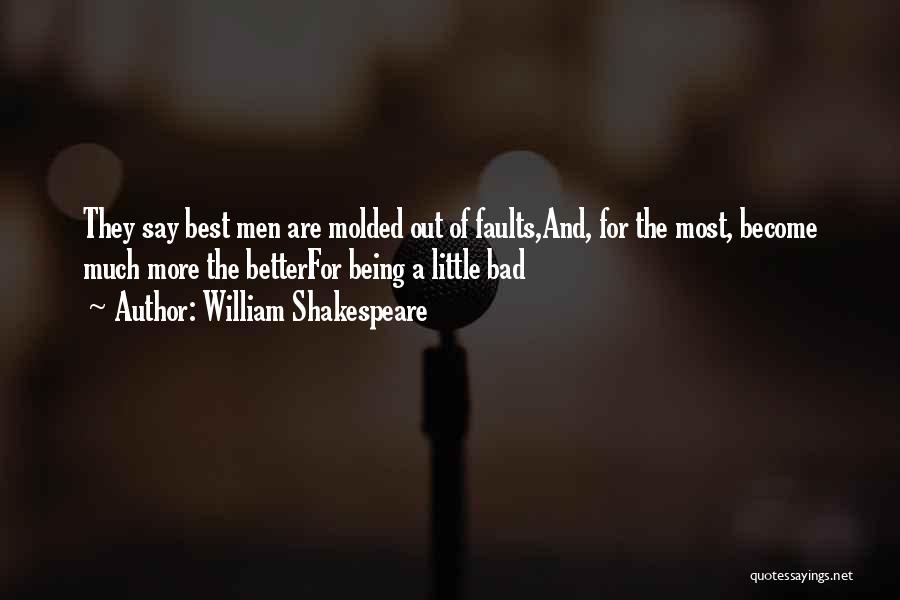 William Shakespeare Quotes: They Say Best Men Are Molded Out Of Faults,and, For The Most, Become Much More The Betterfor Being A Little
