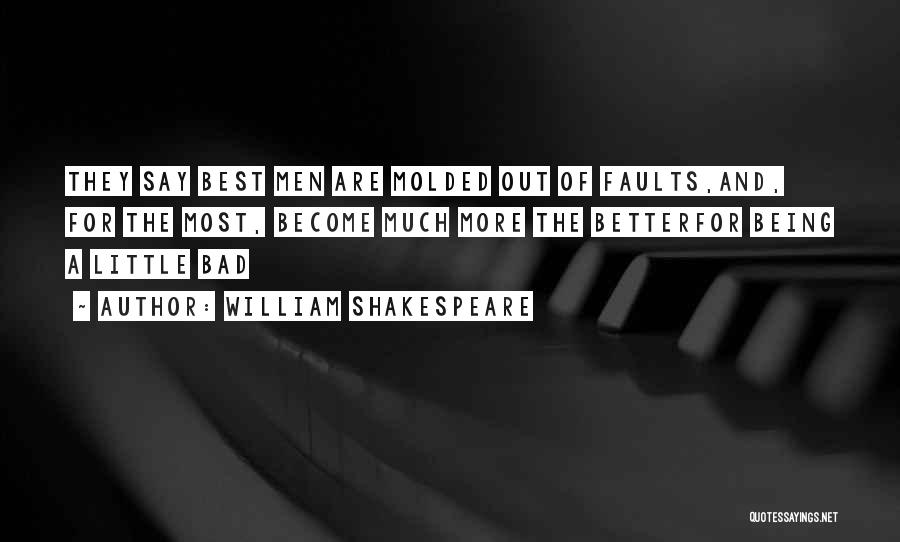 William Shakespeare Quotes: They Say Best Men Are Molded Out Of Faults,and, For The Most, Become Much More The Betterfor Being A Little