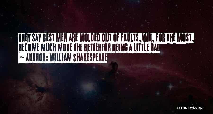 William Shakespeare Quotes: They Say Best Men Are Molded Out Of Faults,and, For The Most, Become Much More The Betterfor Being A Little