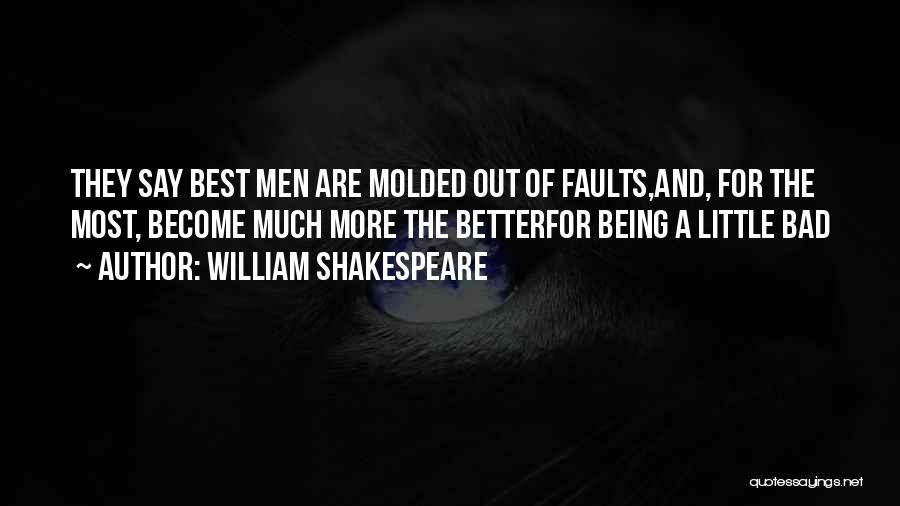 William Shakespeare Quotes: They Say Best Men Are Molded Out Of Faults,and, For The Most, Become Much More The Betterfor Being A Little