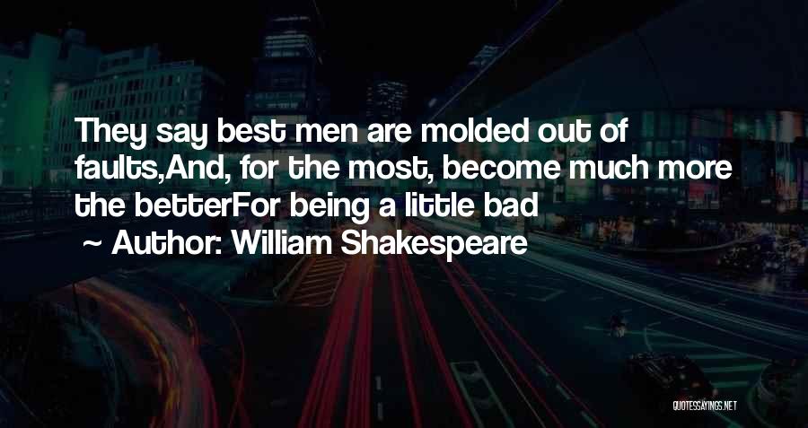 William Shakespeare Quotes: They Say Best Men Are Molded Out Of Faults,and, For The Most, Become Much More The Betterfor Being A Little