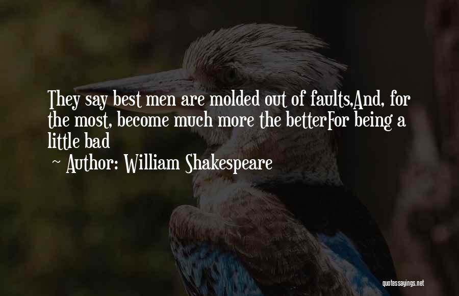 William Shakespeare Quotes: They Say Best Men Are Molded Out Of Faults,and, For The Most, Become Much More The Betterfor Being A Little