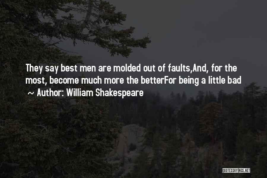 William Shakespeare Quotes: They Say Best Men Are Molded Out Of Faults,and, For The Most, Become Much More The Betterfor Being A Little