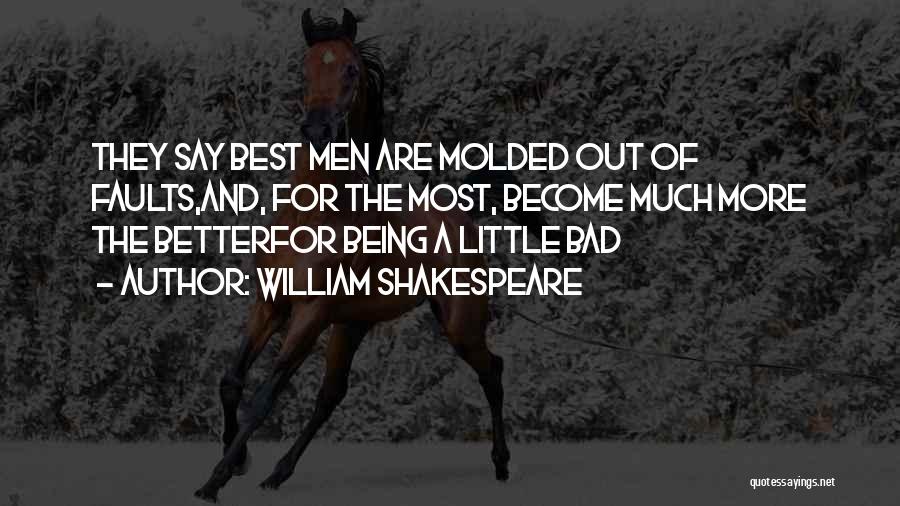 William Shakespeare Quotes: They Say Best Men Are Molded Out Of Faults,and, For The Most, Become Much More The Betterfor Being A Little