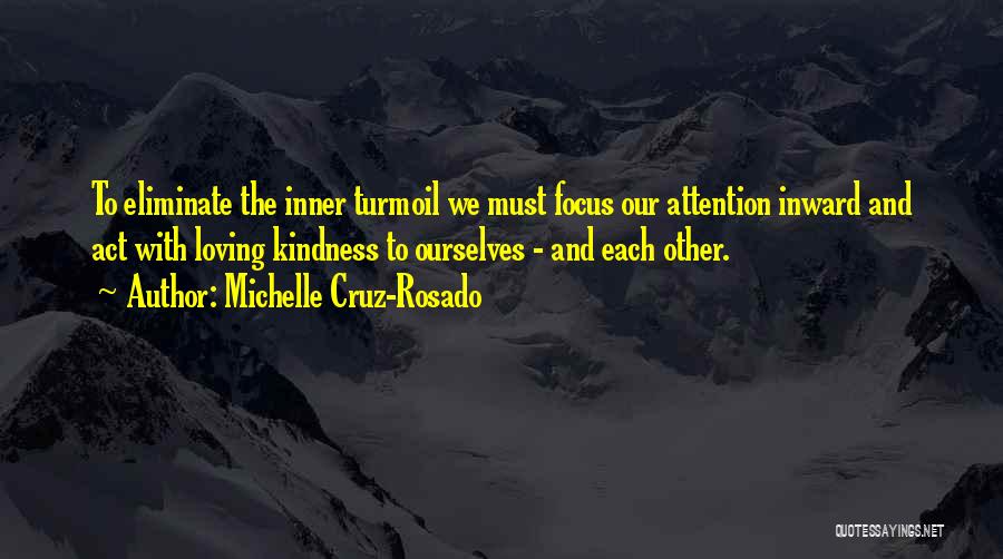Michelle Cruz-Rosado Quotes: To Eliminate The Inner Turmoil We Must Focus Our Attention Inward And Act With Loving Kindness To Ourselves - And