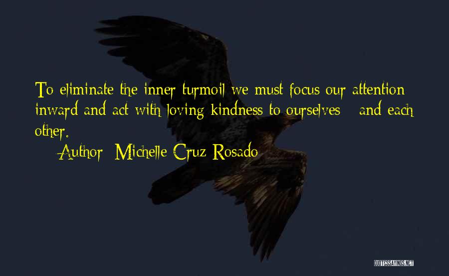 Michelle Cruz-Rosado Quotes: To Eliminate The Inner Turmoil We Must Focus Our Attention Inward And Act With Loving Kindness To Ourselves - And
