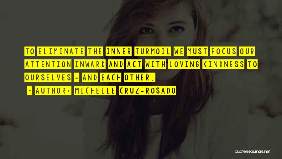 Michelle Cruz-Rosado Quotes: To Eliminate The Inner Turmoil We Must Focus Our Attention Inward And Act With Loving Kindness To Ourselves - And