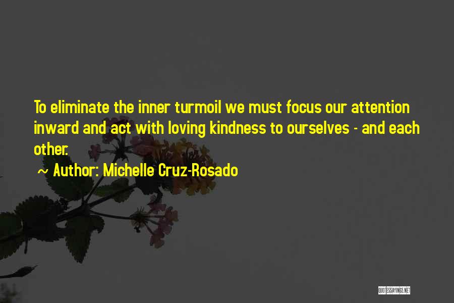 Michelle Cruz-Rosado Quotes: To Eliminate The Inner Turmoil We Must Focus Our Attention Inward And Act With Loving Kindness To Ourselves - And