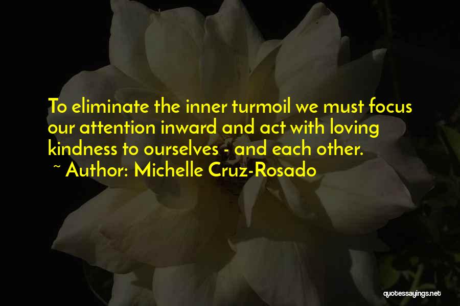 Michelle Cruz-Rosado Quotes: To Eliminate The Inner Turmoil We Must Focus Our Attention Inward And Act With Loving Kindness To Ourselves - And