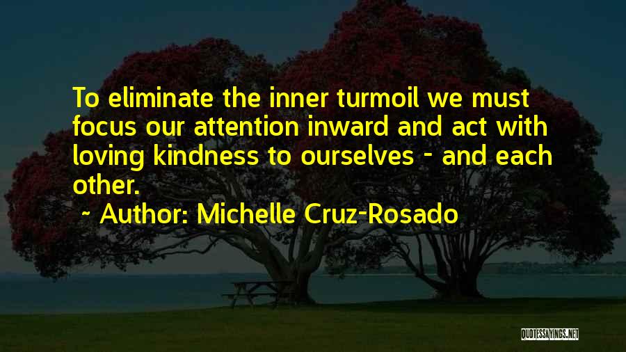 Michelle Cruz-Rosado Quotes: To Eliminate The Inner Turmoil We Must Focus Our Attention Inward And Act With Loving Kindness To Ourselves - And